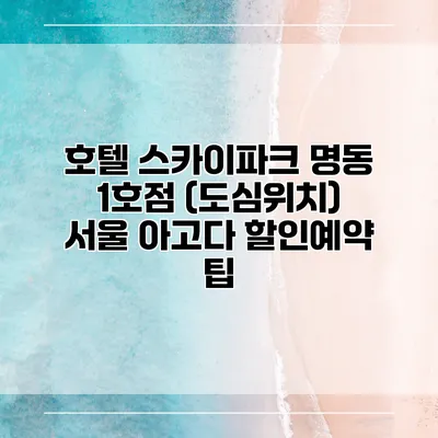 호텔 스카이파크 명동 1호점 (도심위치) 서울 아고다 할인예약 팁