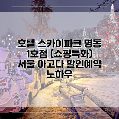호텔 스카이파크 명동 1호점 (쇼핑특화) 서울 아고다 할인예약 노하우