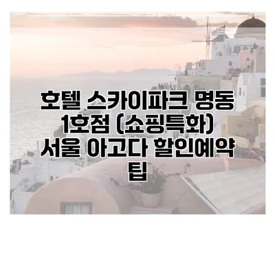호텔 스카이파크 명동 1호점 (쇼핑특화) 서울 아고다 할인예약 팁