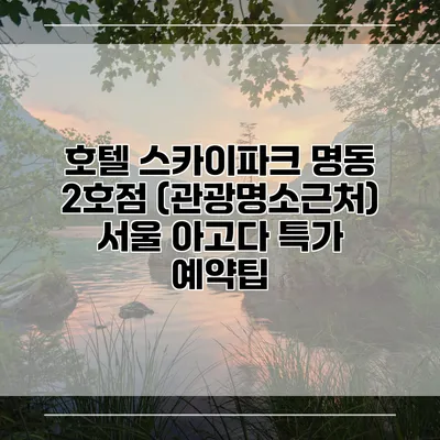 호텔 스카이파크 명동 2호점 (관광명소근처) 서울 아고다 특가 예약팁