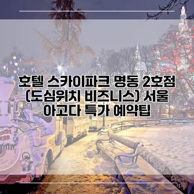 호텔 스카이파크 명동 2호점 (도심위치 비즈니스) 서울 아고다 특가 예약팁