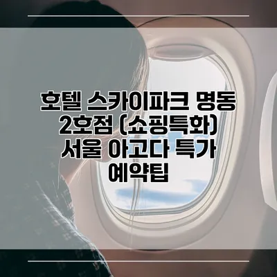 호텔 스카이파크 명동 2호점 (쇼핑특화) 서울 아고다 특가 예약팁