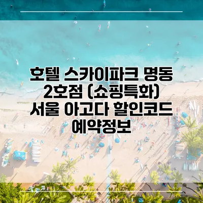 호텔 스카이파크 명동 2호점 (쇼핑특화) 서울 아고다 할인코드 예약정보