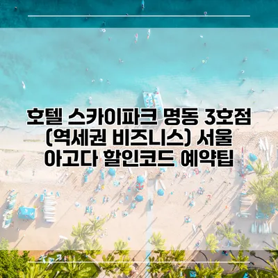 호텔 스카이파크 명동 3호점 (역세권 비즈니스) 서울 아고다 할인코드 예약팁