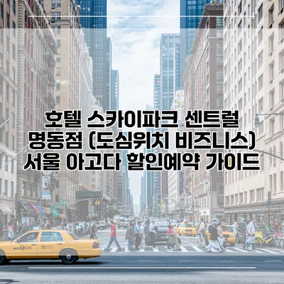 호텔 스카이파크 센트럴 명동점 (도심위치 비즈니스) 서울 아고다 할인예약 가이드