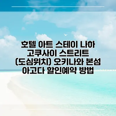 호텔 아트 스테이 나하 고쿠사이 스트리트 (도심위치) 오키나와 본섬 아고다 할인예약 방법
