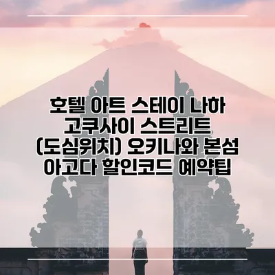 호텔 아트 스테이 나하 고쿠사이 스트리트 (도심위치) 오키나와 본섬 아고다 할인코드 예약팁
